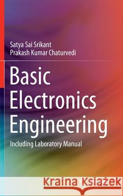 Basic Electronics Engineering: Including Laboratory Manual Srikant, Satya Sai 9789811374135