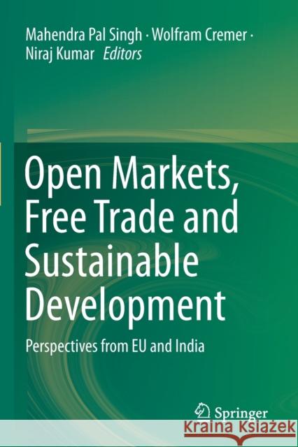 Open Markets, Free Trade and Sustainable Development: Perspectives from Eu and India Mahendra Pal Singh Wolfram Cremer Niraj Kumar 9789811374289