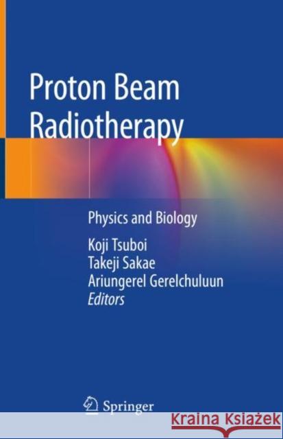 Proton Beam Radiotherapy: Physics and Biology Tsuboi, Koji 9789811374531