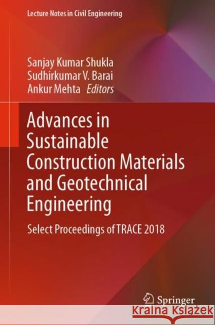 Advances in Sustainable Construction Materials and Geotechnical Engineering: Select Proceedings of Trace 2018 Shukla, Sanjay Kumar 9789811374791 Springer