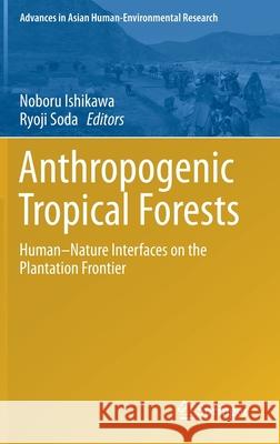 Anthropogenic Tropical Forests: Human-Nature Interfaces on the Plantation Frontier Ishikawa, Noboru 9789811375118