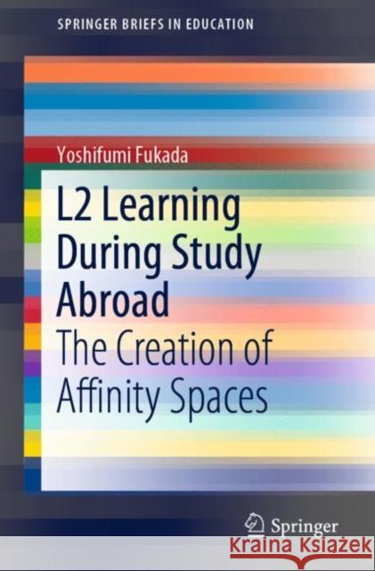 L2 Learning During Study Abroad: The Creation of Affinity Spaces Fukada, Yoshifumi 9789811375453 Springer