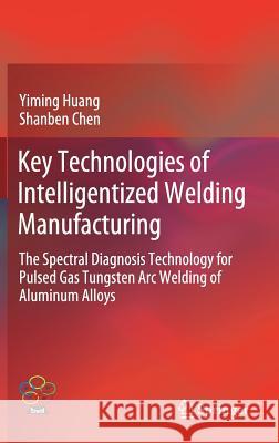 Key Technologies of Intelligentized Welding Manufacturing: The Spectral Diagnosis Technology for Pulsed Gas Tungsten Arc Welding of Aluminum Alloys Huang, Yiming 9789811375484