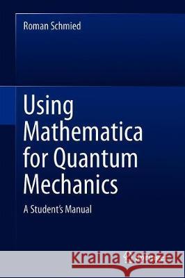 Using Mathematica for Quantum Mechanics: A Student's Manual Schmied, Roman 9789811375873