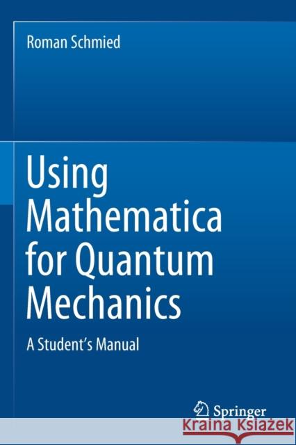 Using Mathematica for Quantum Mechanics: A Student's Manual Roman Schmied 9789811375903 Springer