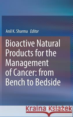 Bioactive Natural Products for the Management of Cancer: From Bench to Bedside Sharma, Anil K. 9789811376061