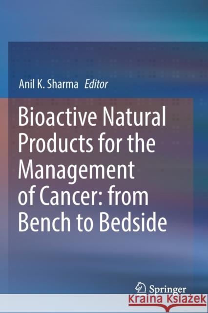 Bioactive Natural Products for the Management of Cancer: From Bench to Bedside Anil K. Sharma 9789811376092 Springer