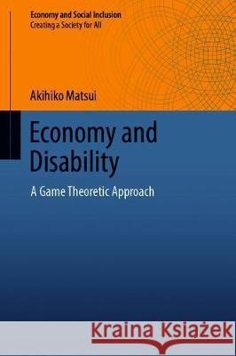 Economy and Disability: A Game Theoretic Approach Matsui, Akihiko 9789811376221