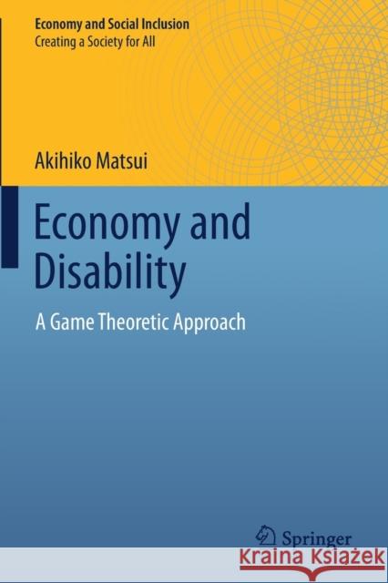 Economy and Disability: A Game Theoretic Approach Matsui, Akihiko 9789811376252