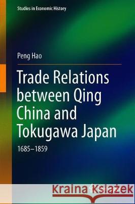 Trade Relations Between Qing China and Tokugawa Japan: 1685-1859 Peng, Hao 9789811376849 Springer
