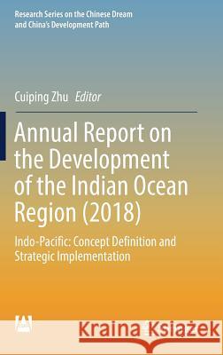 Annual Report on the Development of the Indian Ocean Region (2018): Indo-Pacific: Concept Definition and Strategic Implementation Zhu, Cuiping 9789811376924 Springer
