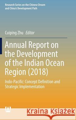 Annual Report on the Development of the Indian Ocean Region (2018): Indo-Pacific: Concept Definition and Strategic Implementation Zhu, Cuiping 9789811376924