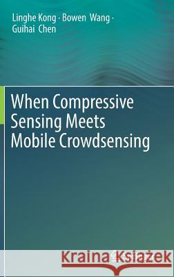 When Compressive Sensing Meets Mobile Crowdsensing Linghe Kong Bowen Wang Guihai Chen 9789811377754 Springer
