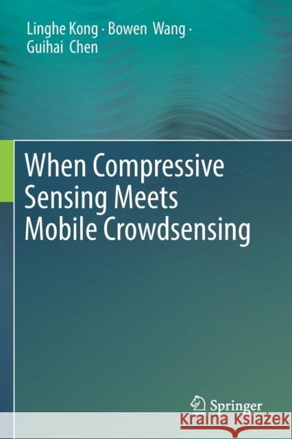 When Compressive Sensing Meets Mobile Crowdsensing Linghe Kong Bowen Wang Guihai Chen 9789811377785 Springer