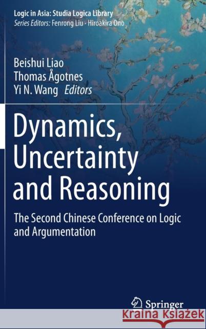 Dynamics, Uncertainty and Reasoning: The Second Chinese Conference on Logic and Argumentation Liao, Beishui 9789811377907