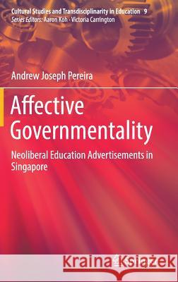 Affective Governmentality: Neoliberal Education Advertisements in Singapore Pereira, Andrew Joseph 9789811378065