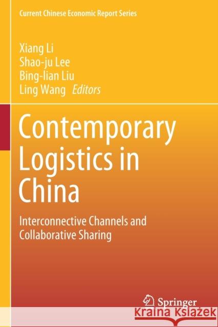 Contemporary Logistics in China: Interconnective Channels and Collaborative Sharing Xiang Li Shao-Ju Lee Bing-Lian Liu 9789811378188