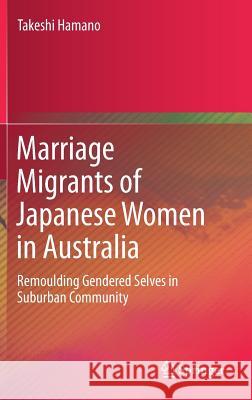 Marriage Migrants of Japanese Women in Australia: Remoulding Gendered Selves in Suburban Community Hamano, Takeshi 9789811378478 Springer