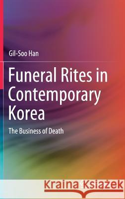 Funeral Rites in Contemporary Korea: The Business of Death Han, Gil-Soo 9789811378515 Springer