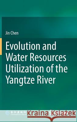 Evolution and Water Resources Utilization of the Yangtze River Jin Chen 9789811378713 Springer