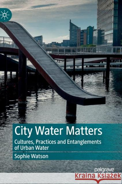 City Water Matters: Cultures, Practices and Entanglements of Urban Water Watson, Sophie 9789811378911