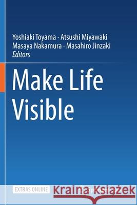 Make Life Visible Yoshiaki Toyama Atsushi Miyawaki Masaya Nakamura 9789811379109