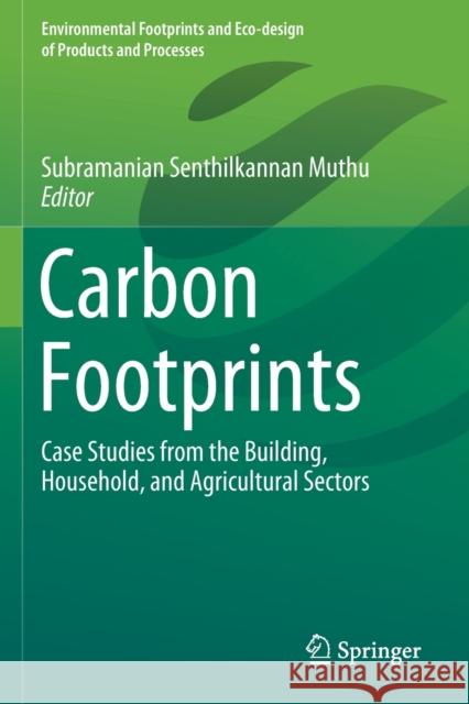 Carbon Footprints: Case Studies from the Building, Household, and Agricultural Sectors Subramanian Senthilkannan Muthu 9789811379185 Springer