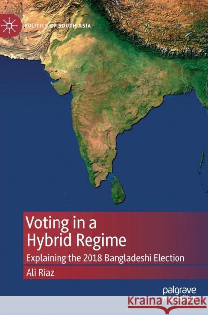 Voting in a Hybrid Regime: Explaining the 2018 Bangladeshi Election Riaz, Ali 9789811379550 Palgrave Pivot