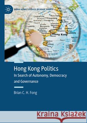 Hong Kong Politics: In Search of Autonomy, Democracy and Governance Brian C. H. Fong 9789811379598 Palgrave MacMillan