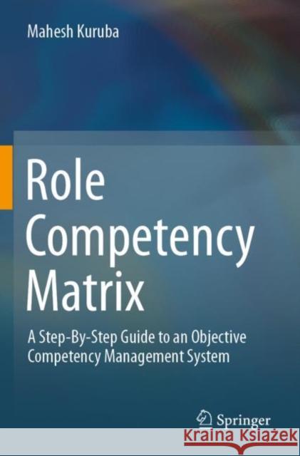 Role Competency Matrix: A Step-By-Step Guide to an Objective Competency Management System Mahesh Kuruba 9789811379741 Springer