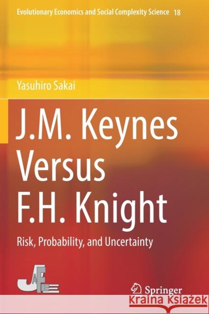 J.M. Keynes Versus F.H. Knight: Risk, Probability, and Uncertainty Yasuhiro Sakai 9789811380020
