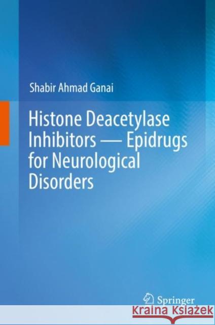 Histone Deacetylase Inhibitors -- Epidrugs for Neurological Disorders Ganai, Shabir Ahmad 9789811380181 Springer