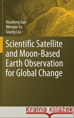 Scientific Satellite and Moon-Based Earth Observation for Global Change Guo, Huadong; Fu, Wenxue; Liu, Guang 9789811380303 Springer