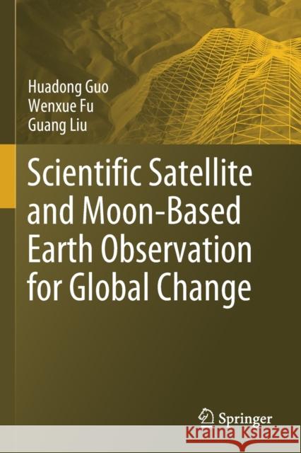 Scientific Satellite and Moon-Based Earth Observation for Global Change Huadong Guo Wenxue Fu Guang Liu 9789811380334 Springer
