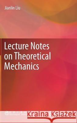 Lecture Notes on Theoretical Mechanics Liu, Jianlin 9789811380341