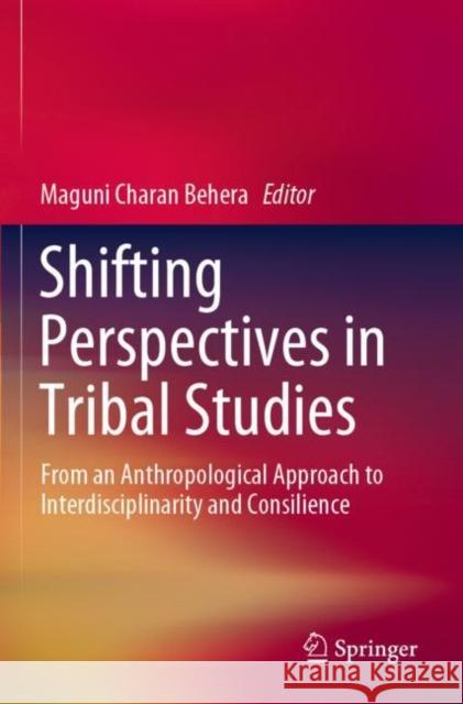 Shifting Perspectives in Tribal Studies: From an Anthropological Approach to Interdisciplinarity and Consilience Maguni Charan Behera 9789811380921 Springer