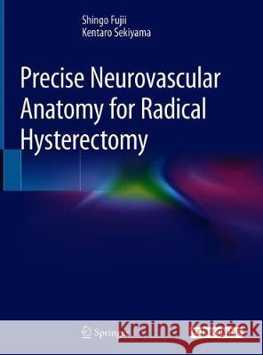 Precise Neurovascular Anatomy for Radical Hysterectomy Fujii, Shingo; Sekiyama, Kentaro 9789811380976 Springer