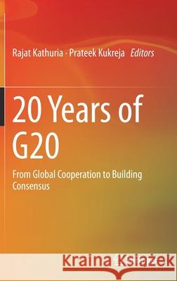 20 Years of G20: From Global Cooperation to Building Consensus Kathuria, Rajat 9789811381058