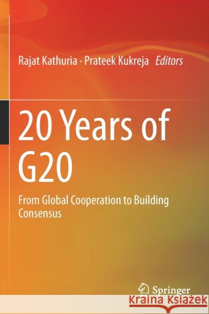 20 Years of G20: From Global Cooperation to Building Consensus Rajat Kathuria Prateek Kukreja 9789811381089