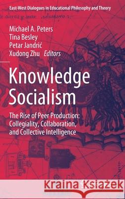 Knowledge Socialism: The Rise of Peer Production: Collegiality, Collaboration, and Collective Intelligence Peters, Michael A. 9789811381256