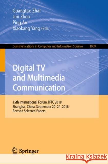 Digital TV and Multimedia Communication: 15th International Forum, Iftc 2018, Shanghai, China, September 20-21, 2018, Revised Selected Papers Zhai, Guangtao 9789811381379 Springer