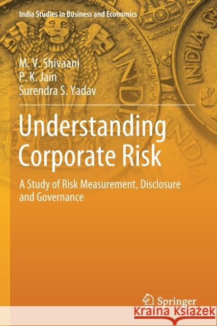 Understanding Corporate Risk: A Study of Risk Measurement, Disclosure and Governance M. V. Shivaani P. K. Jain Surendra S. Yadav 9789811381430