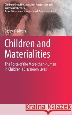 Children and Materialities: The Force of the More-Than-Human in Children's Classroom Lives Myers, Casey Y. 9789811381676
