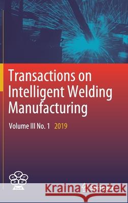 Transactions on Intelligent Welding Manufacturing: Volume III No. 1 2019 Chen, Shanben 9789811381911
