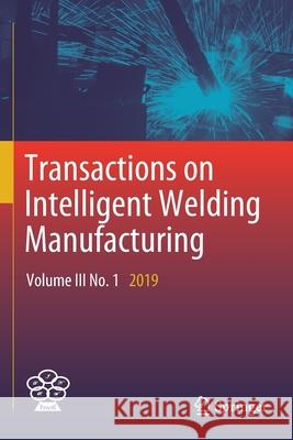 Transactions on Intelligent Welding Manufacturing: Volume III No. 1 2019 Shanben Chen YuMing Zhang Zhili Feng 9789811381942