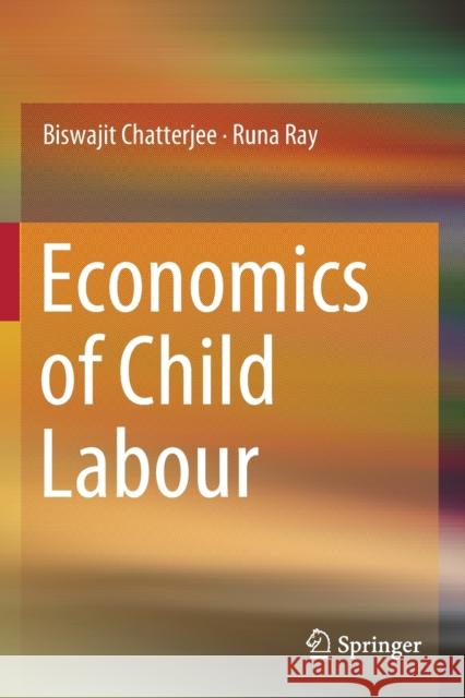 Economics of Child Labour Biswajit Chatterjee Runa Ray 9789811382017