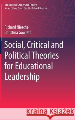 Social, Critical and Political Theories for Educational Leadership Richard Niesche Christina Gowlett 9789811382406 Springer