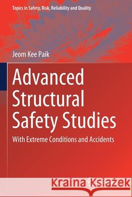 Advanced Structural Safety Studies: With Extreme Conditions and Accidents Jeom Kee Paik 9789811382475 Springer