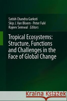 Tropical Ecosystems: Structure, Functions and Challenges in the Face of Global Change Satish Chandra Garkoti Skip J. Va Peter Fule 9789811382482 Springer