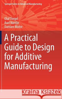 A Practical Guide to Design for Additive Manufacturing Olaf Diegel Axel Nordin Damien Motte 9789811382802 Springer